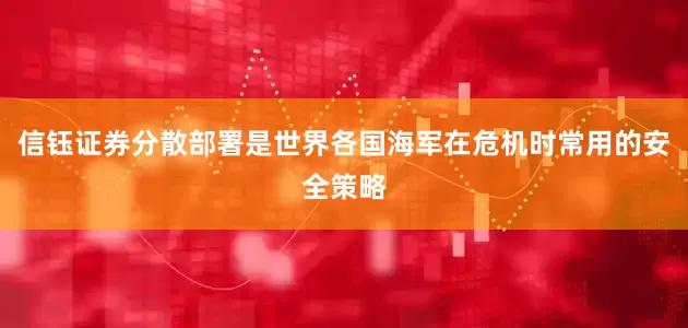 信钰证券分散部署是世界各国海军在危机时常用的安全策略