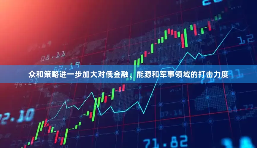 众和策略进一步加大对俄金融、能源和军事领域的打击力度