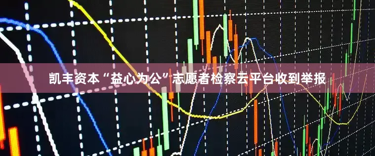 凯丰资本“益心为公”志愿者检察云平台收到举报