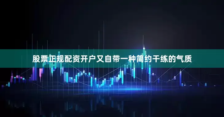 股票正规配资开户又自带一种简约干练的气质