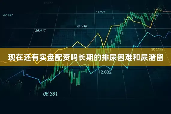 现在还有实盘配资吗长期的排尿困难和尿潴留
