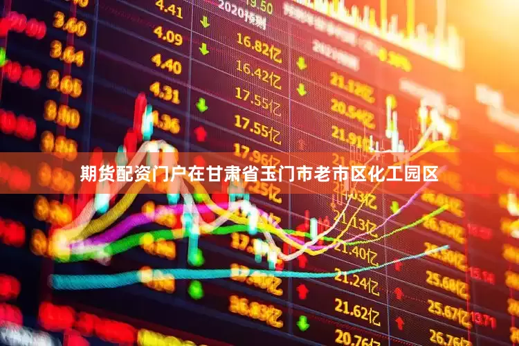 期货配资门户在甘肃省玉门市老市区化工园区