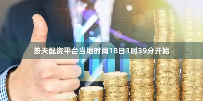 按天配资平台当地时间18日1时39分开始