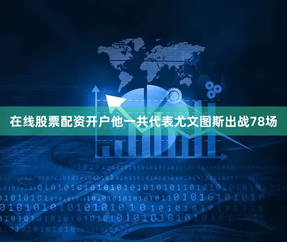 在线股票配资开户他一共代表尤文图斯出战78场