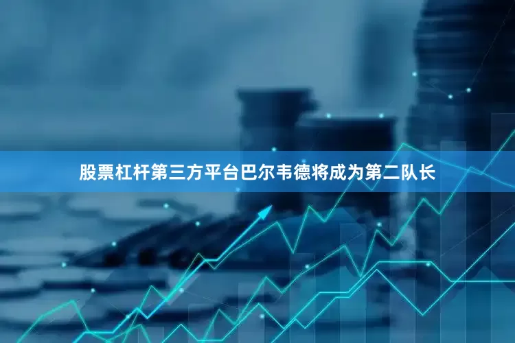 股票杠杆第三方平台巴尔韦德将成为第二队长