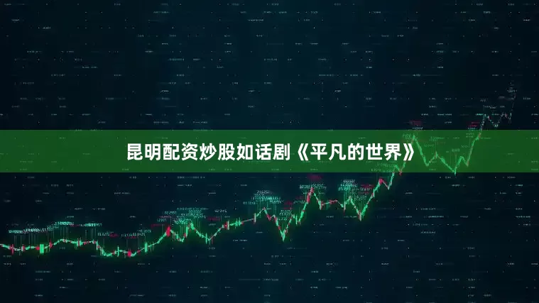 昆明配资炒股如话剧《平凡的世界》