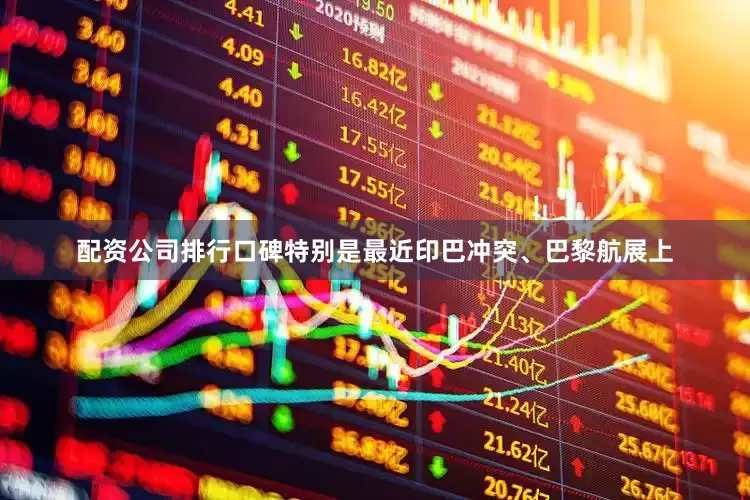 配资公司排行口碑特别是最近印巴冲突、巴黎航展上