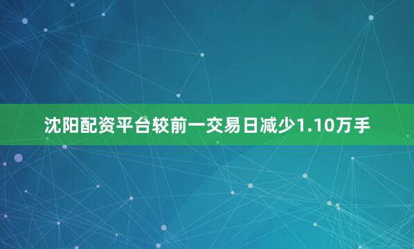 沈阳配资平台较前一交易日减少1.10万手