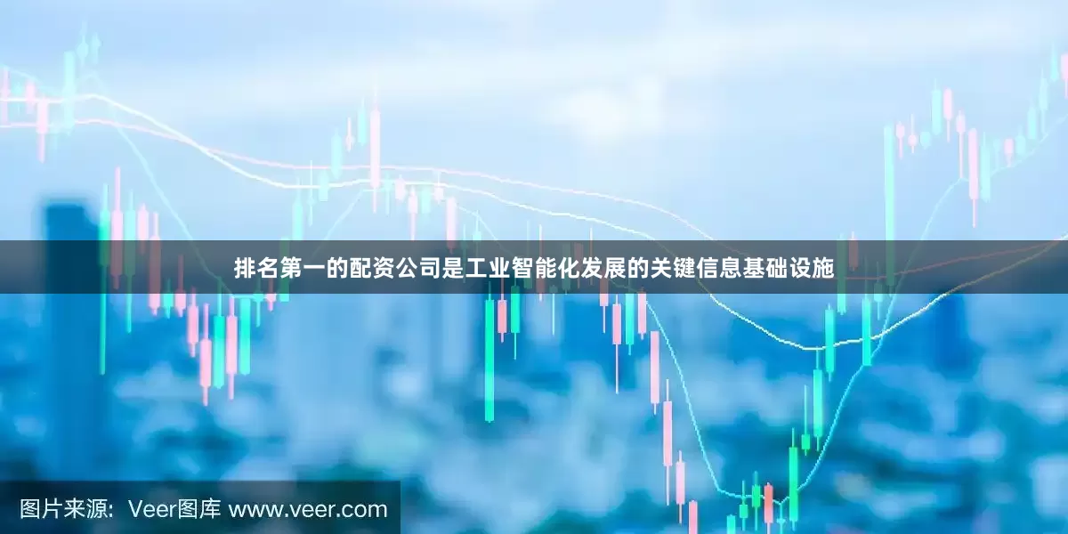排名第一的配资公司是工业智能化发展的关键信息基础设施