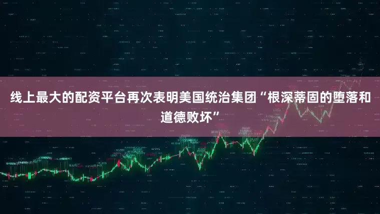 线上最大的配资平台再次表明美国统治集团“根深蒂固的堕落和道德败坏”