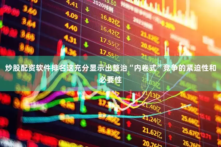 炒股配资软件排名这充分显示出整治“内卷式”竞争的紧迫性和必要性