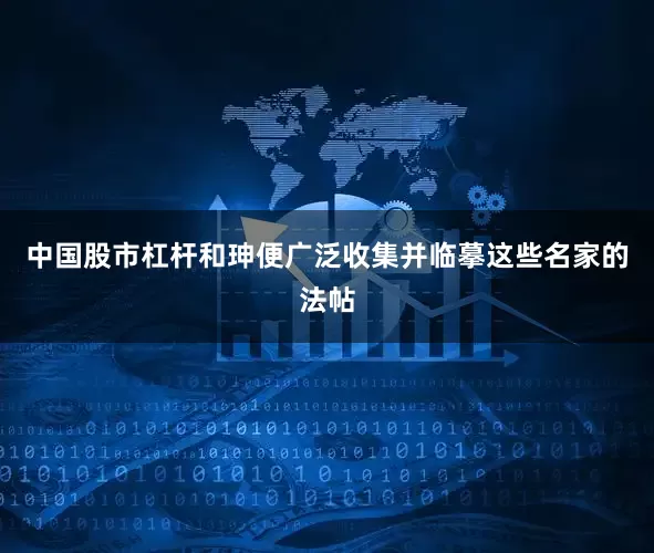 中国股市杠杆和珅便广泛收集并临摹这些名家的法帖