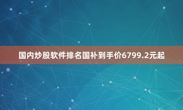 国内炒股软件排名国补到手价6799.2元起