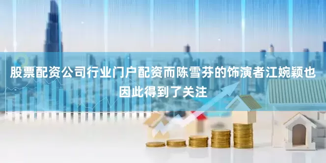 股票配资公司行业门户配资而陈雪芬的饰演者江婉颖也因此得到了关注