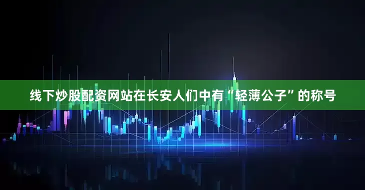 线下炒股配资网站在长安人们中有“轻薄公子”的称号