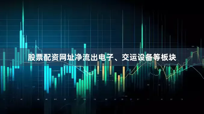 股票配资网址净流出电子、交运设备等板块