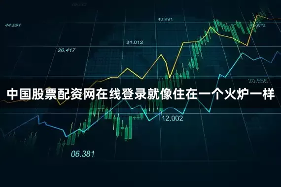 中国股票配资网在线登录就像住在一个火炉一样
