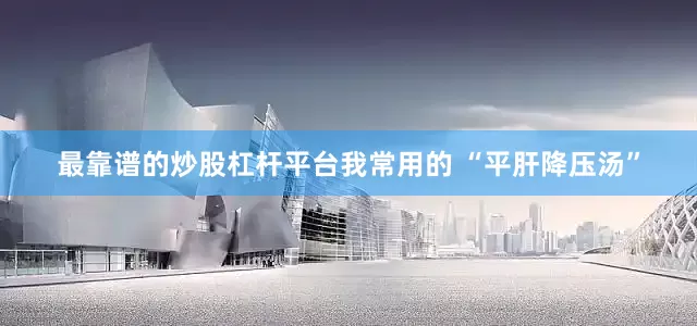 最靠谱的炒股杠杆平台我常用的 “平肝降压汤”