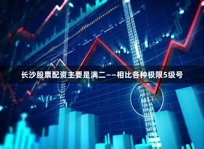 长沙股票配资主要是满二——相比各种极限5级号