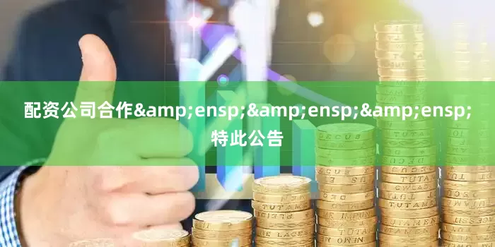 配资公司合作&ensp;&ensp;&ensp;特此公告