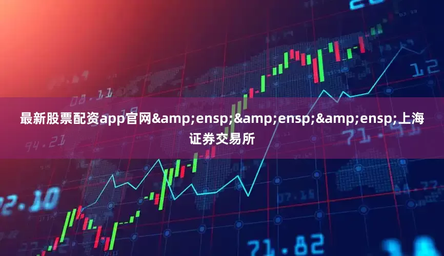 最新股票配资app官网&ensp;&ensp;&ensp;上海证券交易所