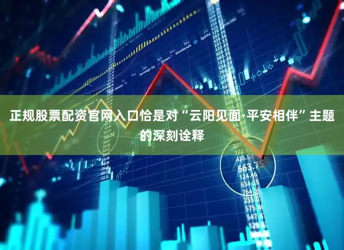 正规股票配资官网入口恰是对“云阳见面·平安相伴”主题的深刻诠释