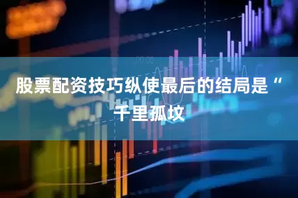 股票配资技巧纵使最后的结局是“千里孤坟