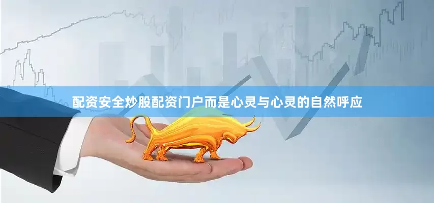 配资安全炒股配资门户而是心灵与心灵的自然呼应