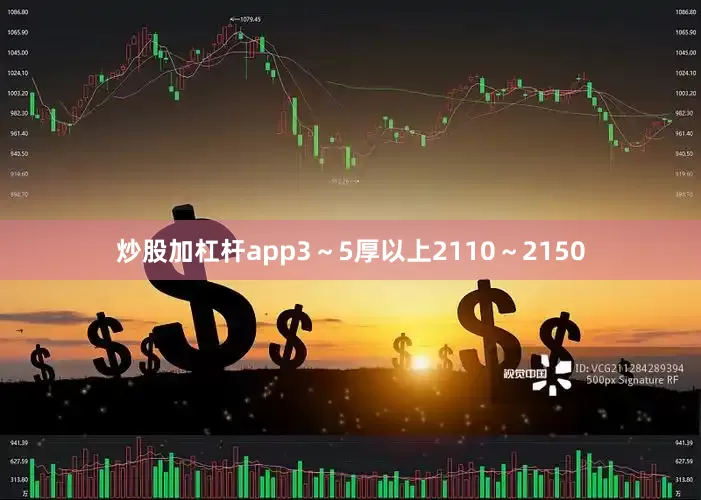 炒股加杠杆app3～5厚以上2110～2150
