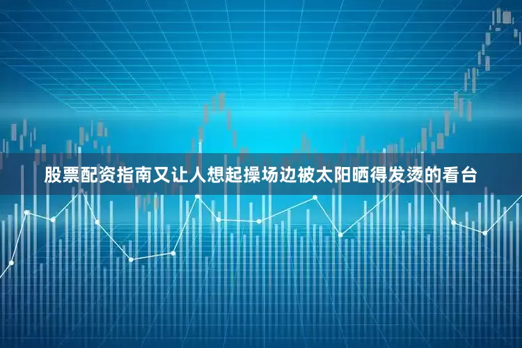 股票配资指南又让人想起操场边被太阳晒得发烫的看台