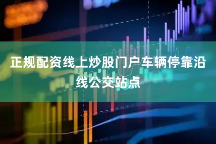 正规配资线上炒股门户车辆停靠沿线公交站点