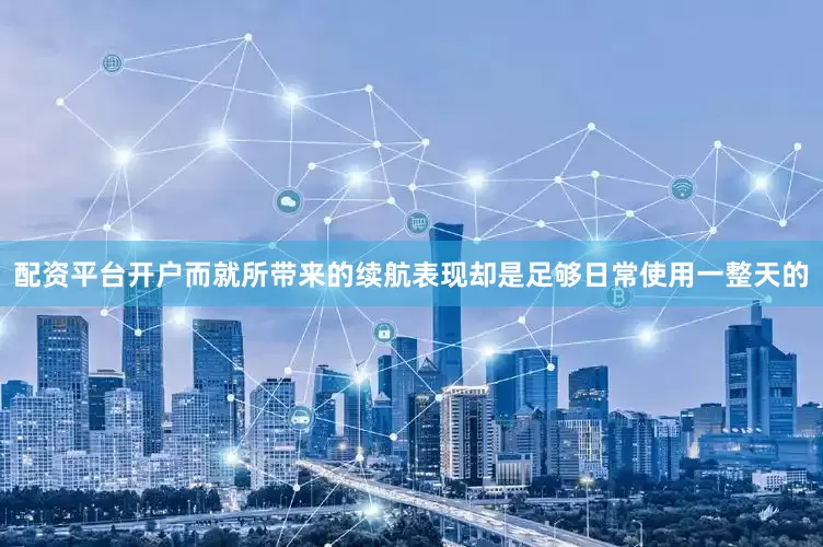 配资平台开户而就所带来的续航表现却是足够日常使用一整天的