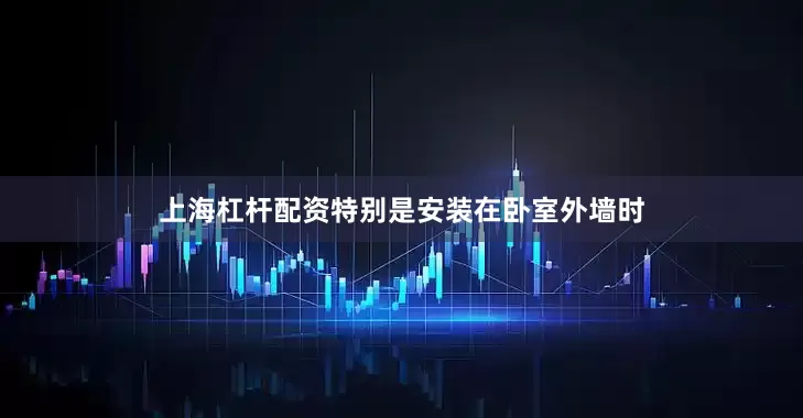上海杠杆配资特别是安装在卧室外墙时