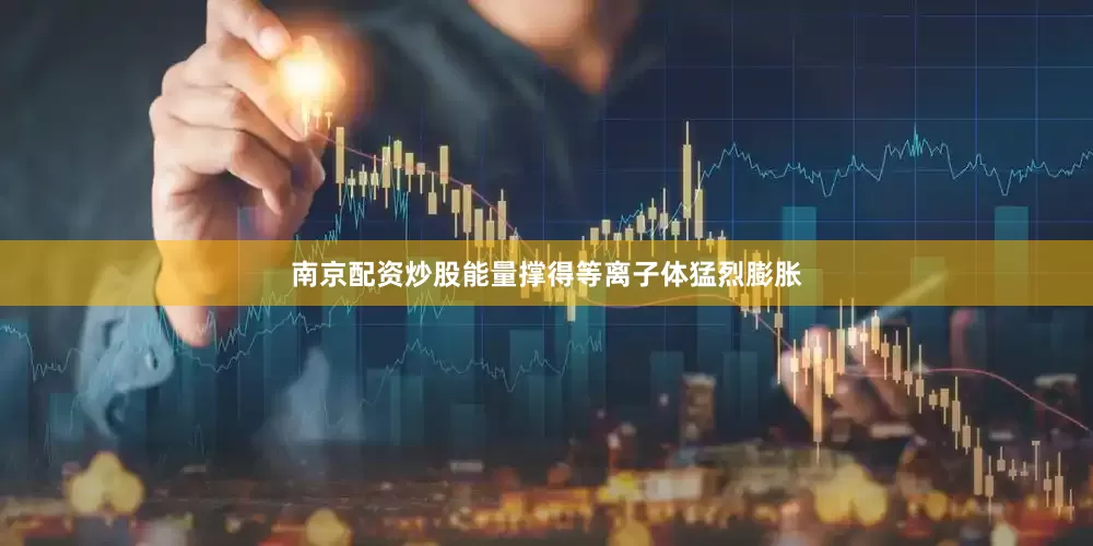 南京配资炒股能量撑得等离子体猛烈膨胀