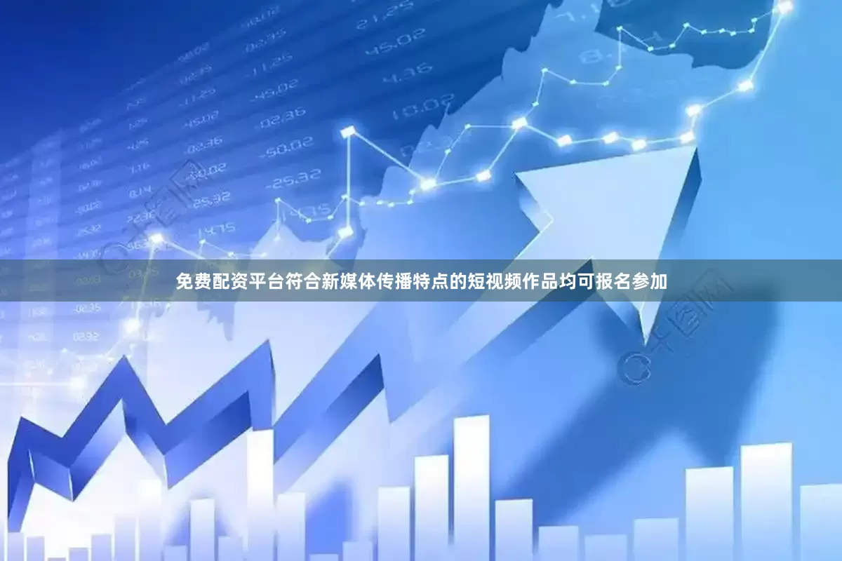 免费配资平台符合新媒体传播特点的短视频作品均可报名参加