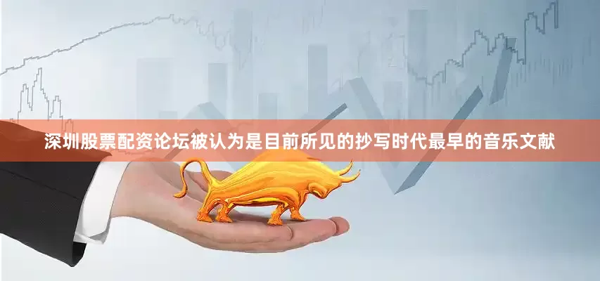 深圳股票配资论坛被认为是目前所见的抄写时代最早的音乐文献