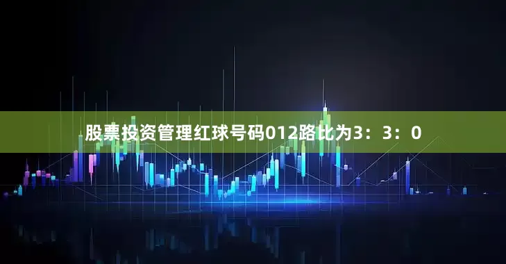 股票投资管理红球号码012路比为3：3：0