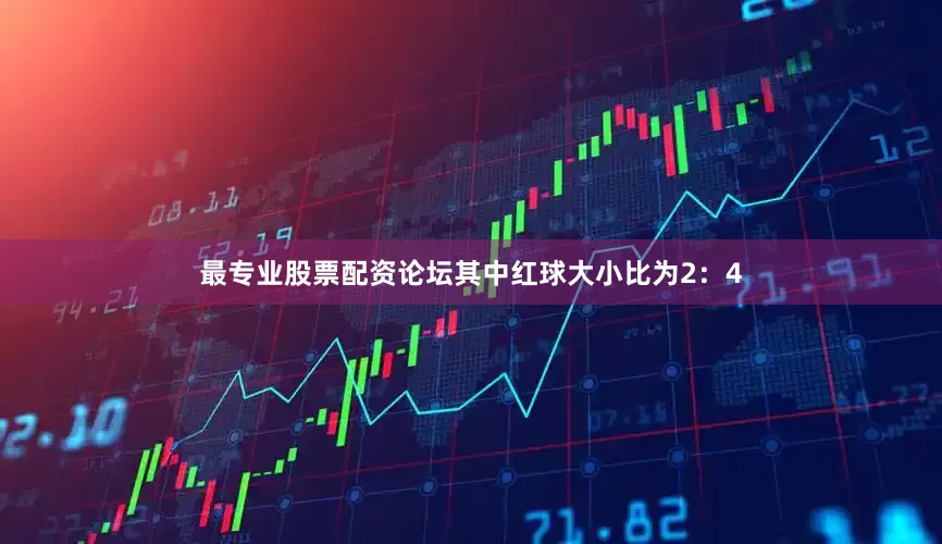 最专业股票配资论坛其中红球大小比为2：4