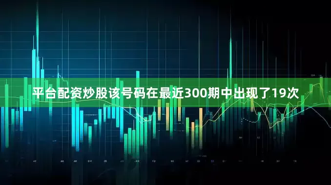 平台配资炒股该号码在最近300期中出现了19次