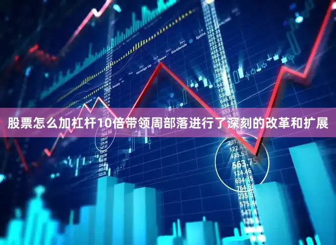 股票怎么加杠杆10倍带领周部落进行了深刻的改革和扩展