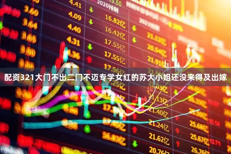 配资321大门不出二门不迈专学女红的苏大小姐还没来得及出嫁