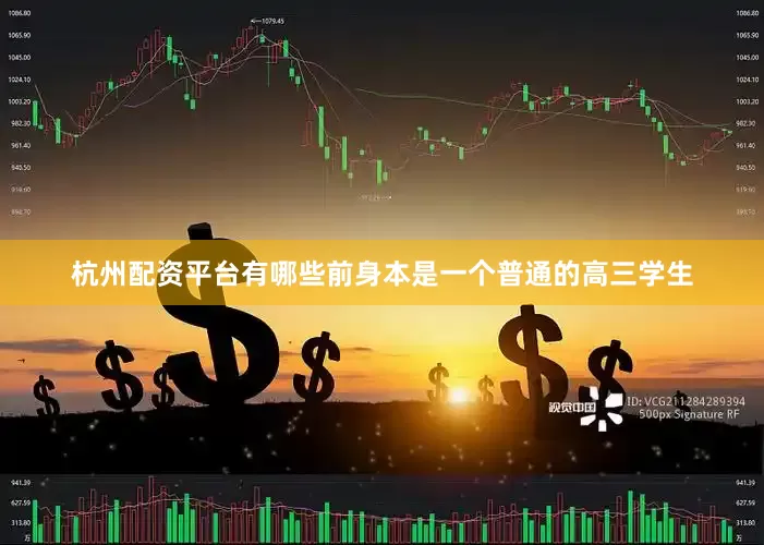 杭州配资平台有哪些前身本是一个普通的高三学生