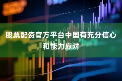 股票配资官方平台中国有充分信心和能力应对