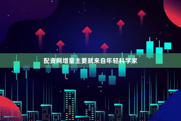 配资网增量主要就来自年轻科学家