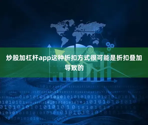 炒股加杠杆app这种折扣方式很可能是折扣叠加导致的