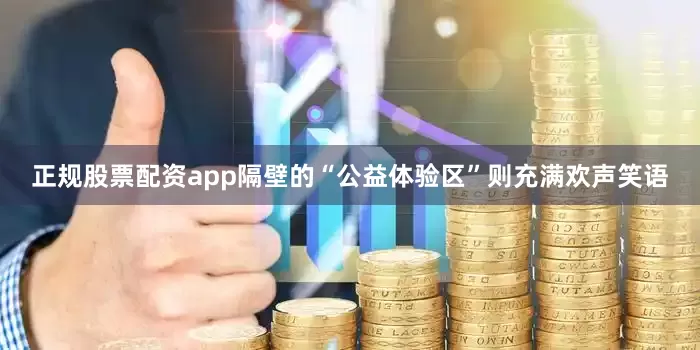 正规股票配资app隔壁的“公益体验区”则充满欢声笑语