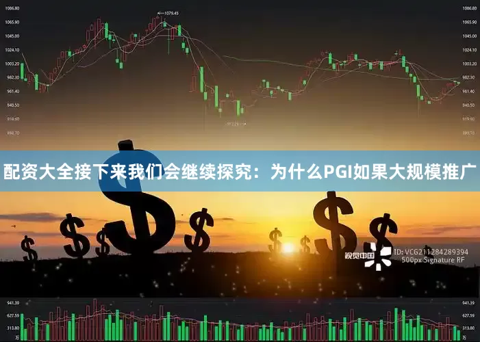 配资大全接下来我们会继续探究：为什么PGI如果大规模推广