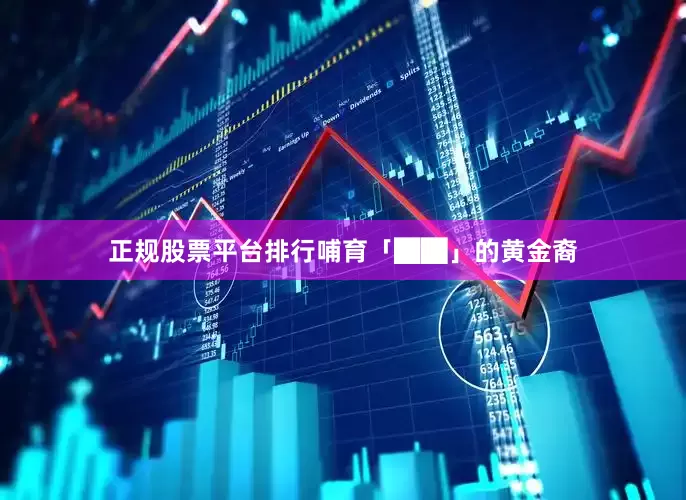 正规股票平台排行哺育「██」的黄金裔