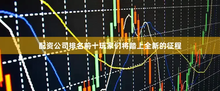配资公司排名前十玩家们将踏上全新的征程
