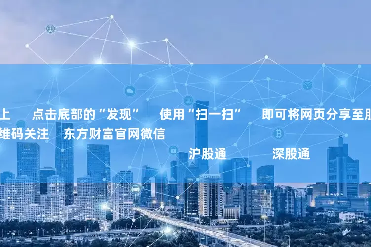 配资论坛线上      点击底部的“发现”     使用“扫一扫”     即可将网页分享至朋友圈                            扫描二维码关注    东方财富官网微信                                                                        沪股通             深股通